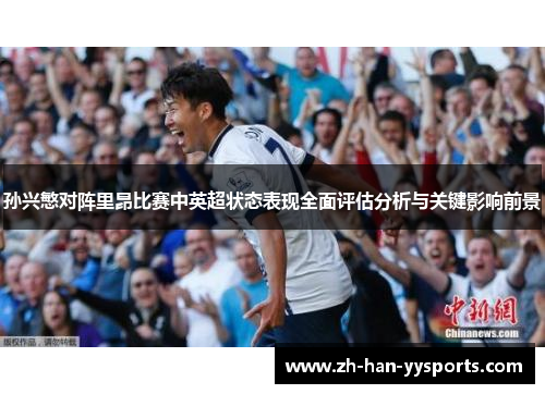 孙兴慜对阵里昂比赛中英超状态表现全面评估分析与关键影响前景