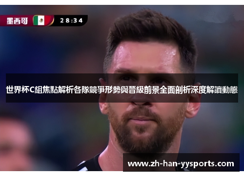 世界杯C組焦點解析各隊競爭形勢與晉級前景全面剖析深度解讀動態