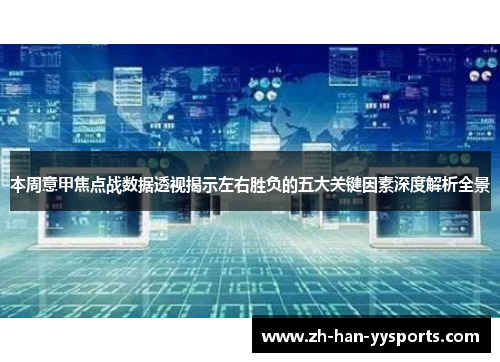 本周意甲焦点战数据透视揭示左右胜负的五大关键因素深度解析全景