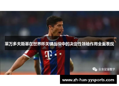 莱万多夫斯基在世界杯关键战役中的决定性领袖作用全面表现