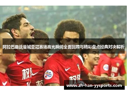 阿拉巴鏖战曼城亚冠赛场高光瞬间全面回顾与精彩盘点经典对决解析