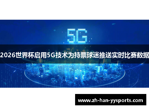 2026世界杯启用5G技术为持票球迷推送实时比赛数据