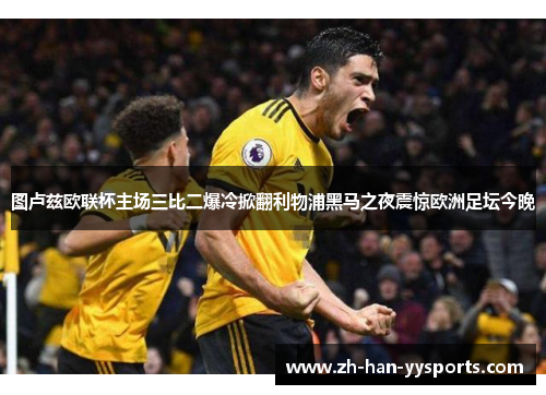 图卢兹欧联杯主场三比二爆冷掀翻利物浦黑马之夜震惊欧洲足坛今晚