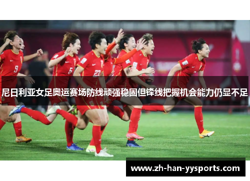 尼日利亚女足奥运赛场防线顽强稳固但锋线把握机会能力仍显不足 尼日利亚女足奥运赛场防线顽强稳固但锋线把握机会能力仍显不足