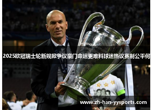 2025欧冠瑞士轮新规掀争议豪门命运更难料球迷热议赛制公平何 2025欧冠瑞士轮新规掀争议豪门命运更难料球迷热议赛制公平何