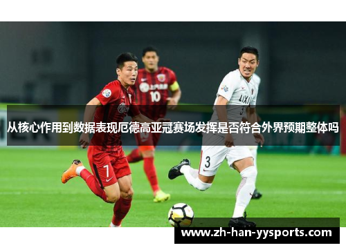 从核心作用到数据表现厄德高亚冠赛场发挥是否符合外界预期整体吗