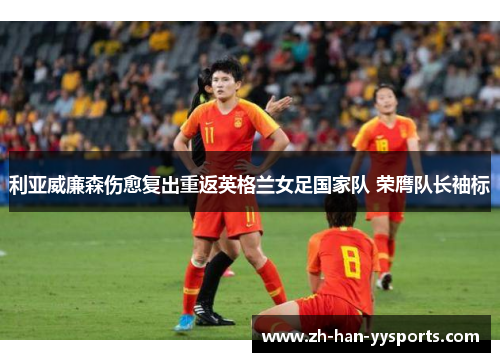 利亚威廉森伤愈复出重返英格兰女足国家队 荣膺队长袖标