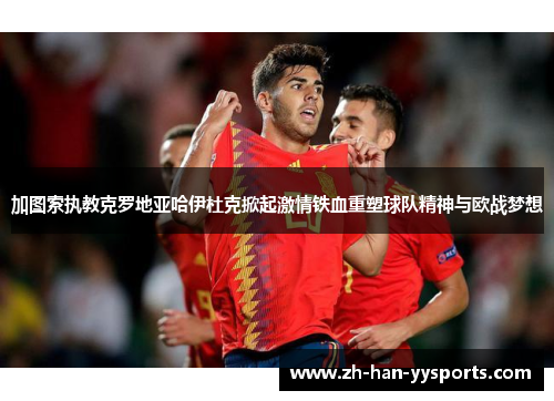 加图索执教克罗地亚哈伊杜克掀起激情铁血重塑球队精神与欧战梦想