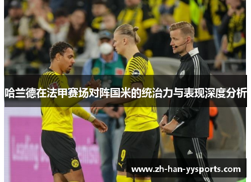 哈兰德在法甲赛场对阵国米的统治力与表现深度分析 哈兰德在法甲赛场对阵国米的统治力与表现深度分析