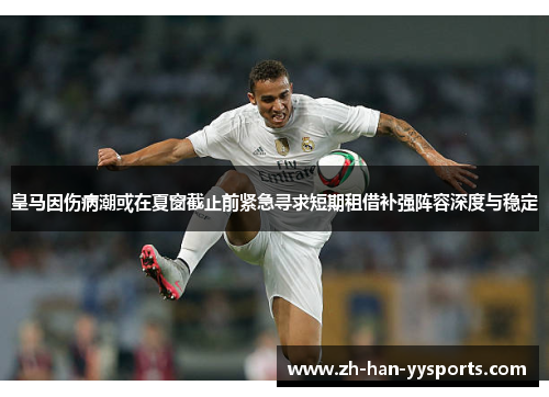 皇马因伤病潮或在夏窗截止前紧急寻求短期租借补强阵容深度与稳定