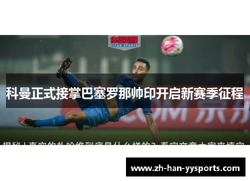 科曼正式接掌巴塞罗那帅印开启新赛季征程