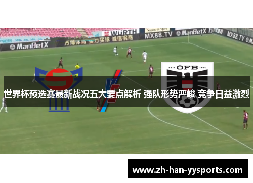世界杯预选赛最新战况五大要点解析 强队形势严峻 竞争日益激烈