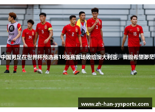 中国男足在世界杯预选赛18强赛客场败给澳大利亚，晋级希望渺茫