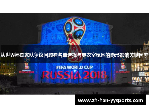 从世界杯国家队争议回顾看名单选择与更衣室氛围的隐形影响关键因素 从世界杯国家队争议回顾看名单选择与更衣室氛围的隐形影响关键因素