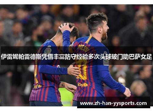 伊雷妮帕雷德斯凭借丰富防守经验多次头球破门助巴萨女足