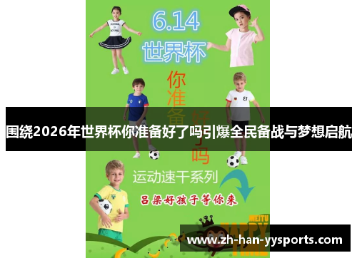 围绕2026年世界杯你准备好了吗引爆全民备战与梦想启航 围绕2026年世界杯你准备好了吗引爆全民备战与梦想启航