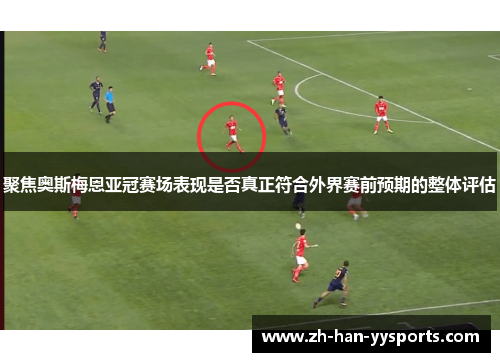 聚焦奥斯梅恩亚冠赛场表现是否真正符合外界赛前预期的整体评估 聚焦奥斯梅恩亚冠赛场表现是否真正符合外界赛前预期的整体评估