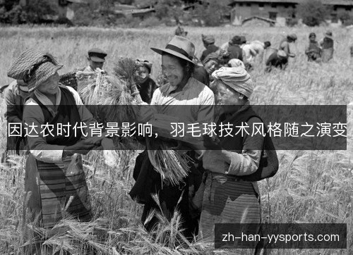 因达农时代背景影响，羽毛球技术风格随之演变