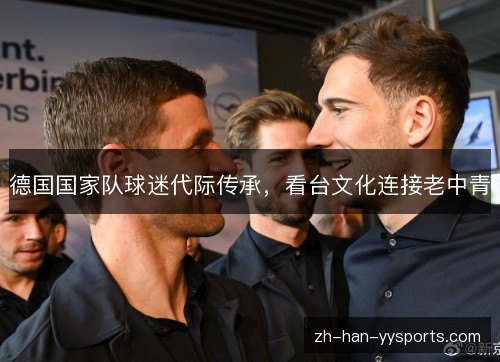 德国国家队球迷代际传承，看台文化连接老中青