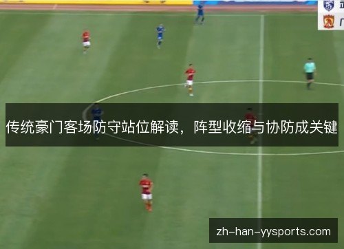 传统豪门客场防守站位解读，阵型收缩与协防成关键