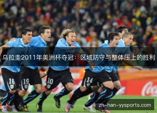 乌拉圭2011年美洲杯夺冠:区域防守与整体压上的胜利 乌拉圭2011年美洲杯夺冠:区域防守与整体压上的胜利